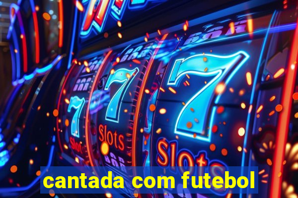 cantada com futebol